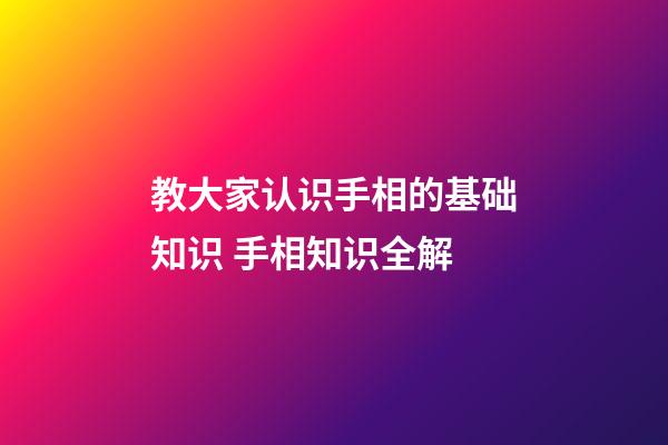 教大家认识手相的基础知识 手相知识全解